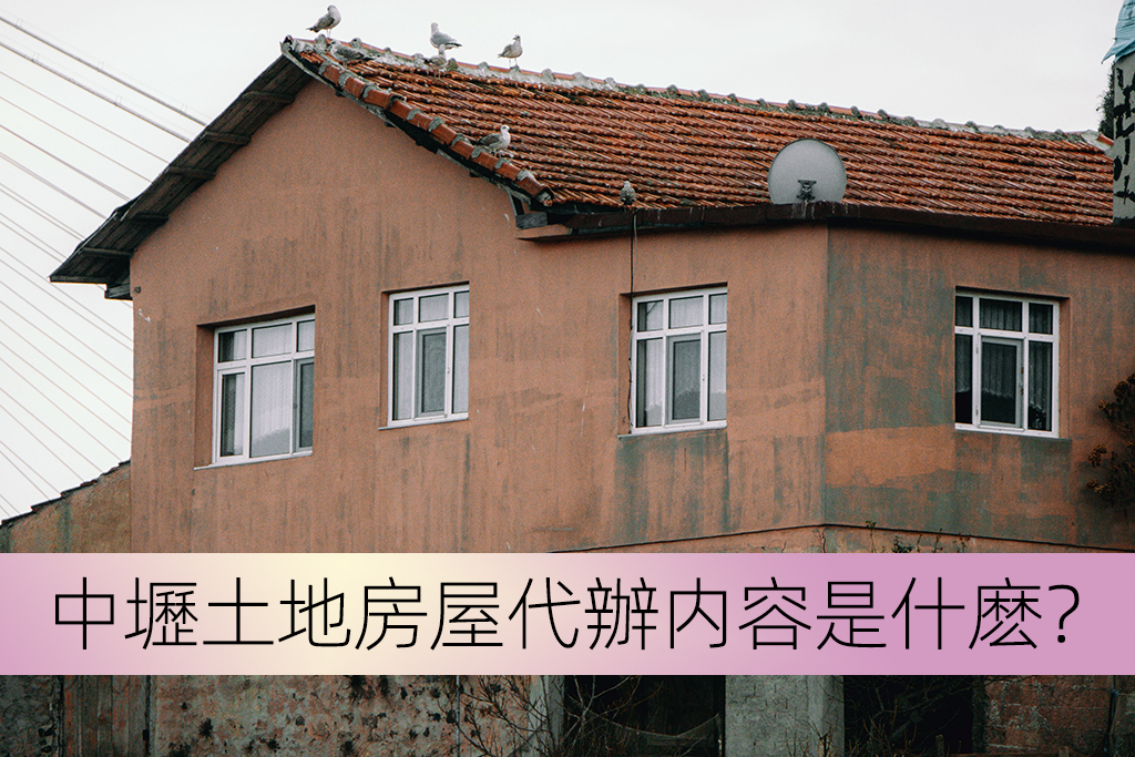 中壢土地房屋代辦内容是什麽？